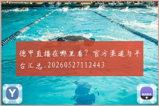 德甲直播在哪里看?官方渠道与平台汇总_20260527112443