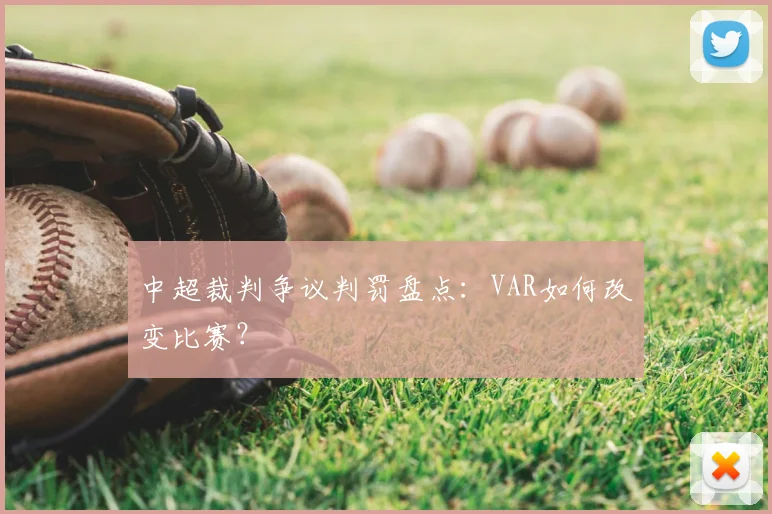 中超裁判争议判罚盘点:VAR如何改变比赛?