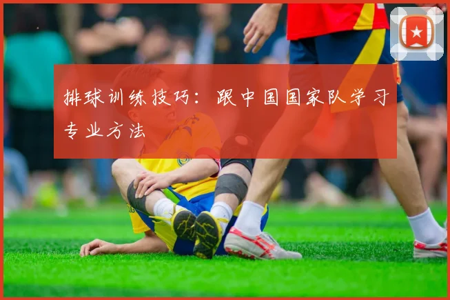 排球训练技巧:跟中国国家队学习专业方法