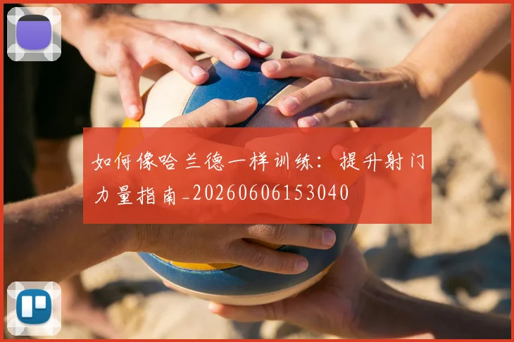 如何像哈兰德一样训练：提升射门力量指南_20260606153040