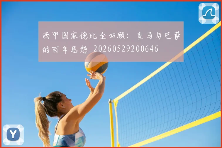 西甲国家德比全回顾：皇马与巴萨的百年恩怨_20260529200646