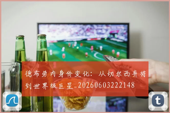 德布劳内身价变化:从切尔西弃将到世界级巨星_20260603222148