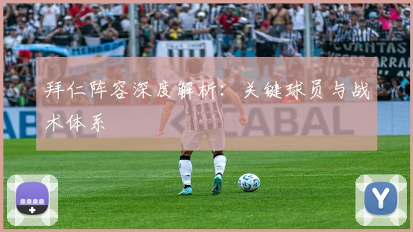 拜仁阵容深度解析：关键球员与战术体系