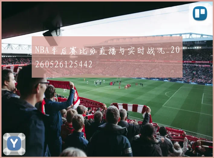 NBA季后赛比分直播与实时战况_20260526125442