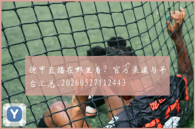 德甲直播在哪里看?官方渠道与平台汇总_20260527112443