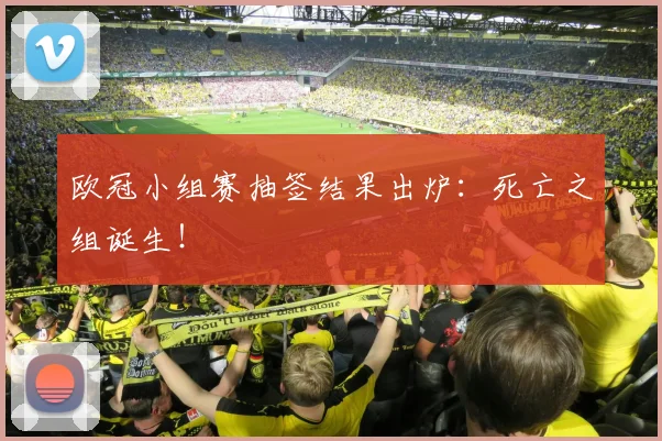 欧冠小组赛抽签结果出炉：死亡之组诞生！