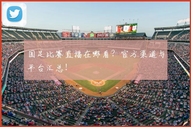 国足比赛直播在哪看?官方渠道与平台汇总!