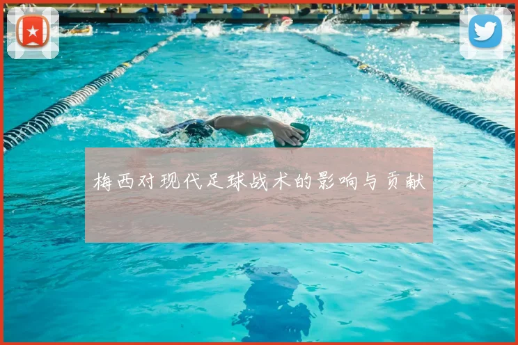 梅西对现代足球战术的影响与贡献