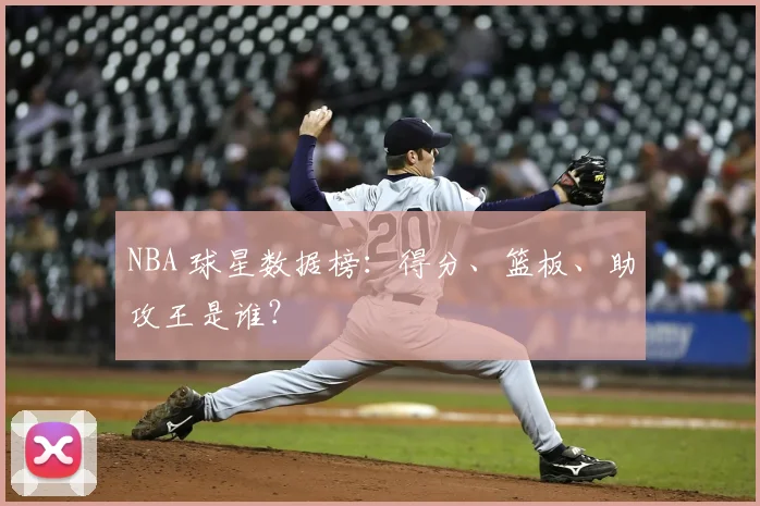 NBA 球星数据榜:得分、篮板、助攻王是谁?