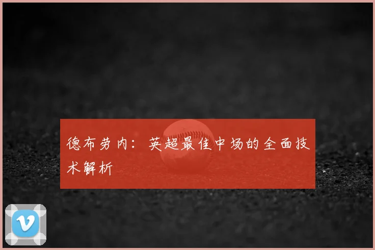 德布劳内:英超最佳中场的全面技术解析