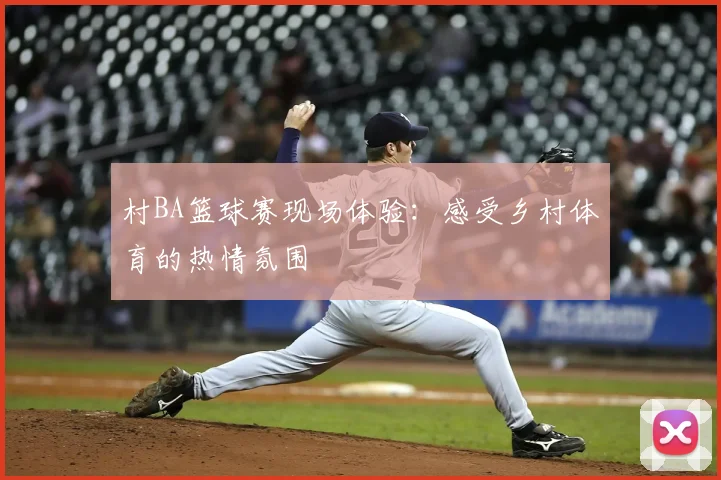 村BA篮球赛现场体验:感受乡村体育的热情氛围