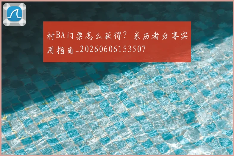 村BA门票怎么获得?亲历者分享实用指南_20260606153507