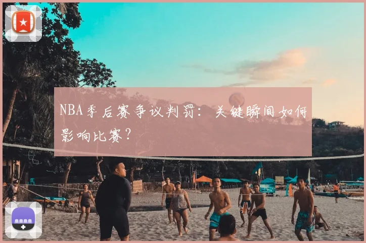 NBA季后赛争议判罚:关键瞬间如何影响比赛?