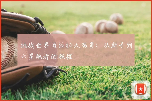 挑战世界马拉松大满贯:从新手到六星跑者的旅程
