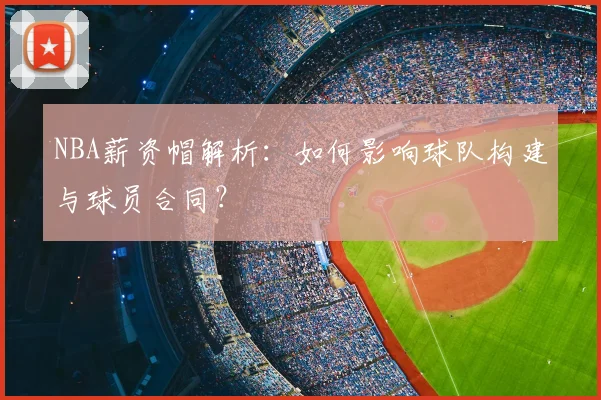 NBA薪资帽解析：如何影响球队构建与球员合同？