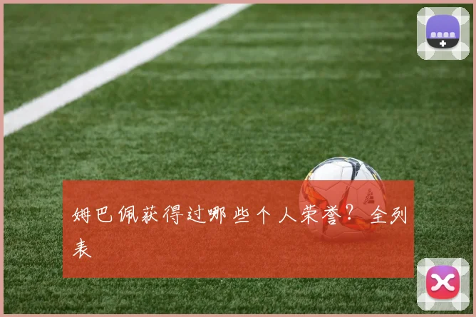 姆巴佩获得过哪些个人荣誉?全列表