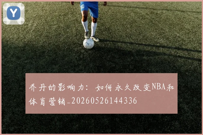 乔丹的影响力:如何永久改变NBA和体育营销_20260526144336