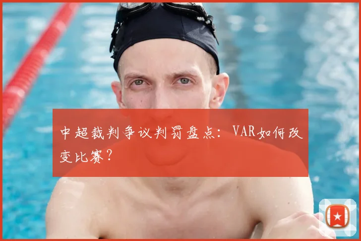 中超裁判争议判罚盘点:VAR如何改变比赛?