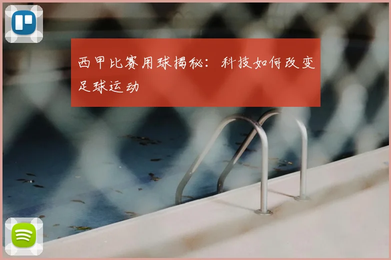 西甲比赛用球揭秘：科技如何改变足球运动