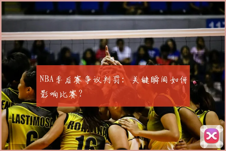 NBA季后赛争议判罚:关键瞬间如何影响比赛?