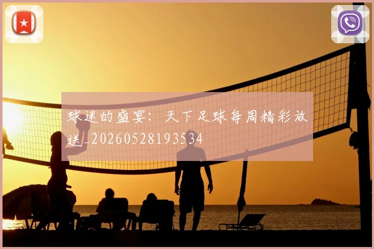 球迷的盛宴：天下足球每周精彩放送_20260528193534