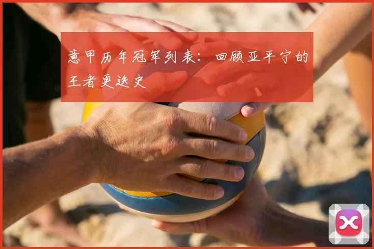 意甲历年冠军列表:回顾亚平宁的王者更迭史