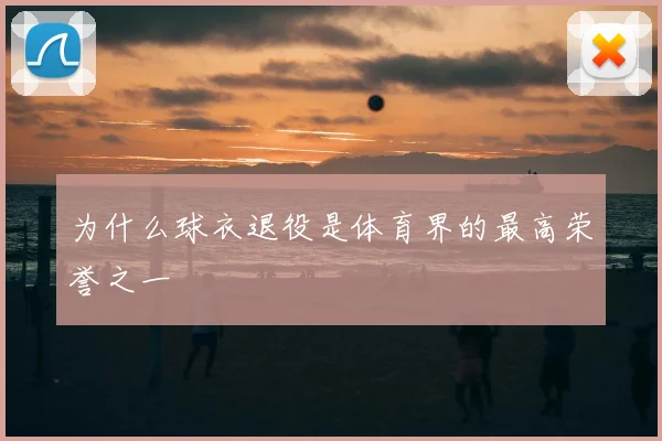 为什么球衣退役是体育界的最高荣誉之一