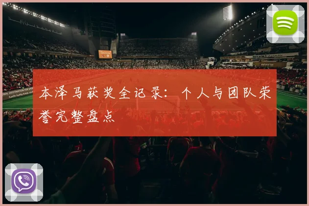 本泽马获奖全记录：个人与团队荣誉完整盘点