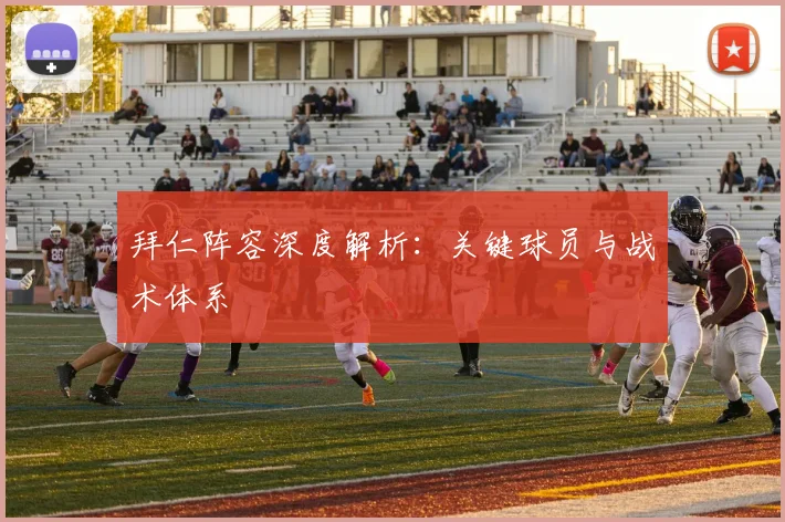 拜仁阵容深度解析：关键球员与战术体系
