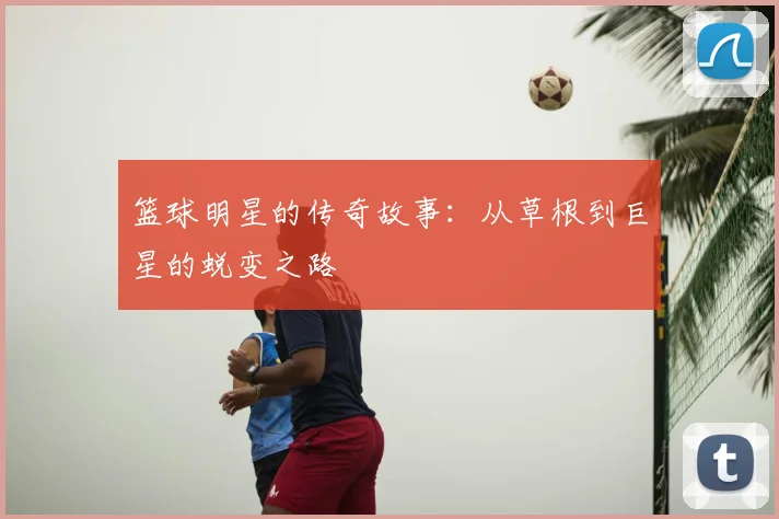 篮球明星的传奇故事：从草根到巨星的蜕变之路