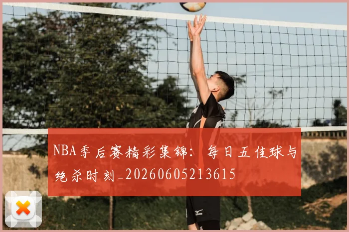NBA季后赛精彩集锦:每日五佳球与绝杀时刻_20260605213615