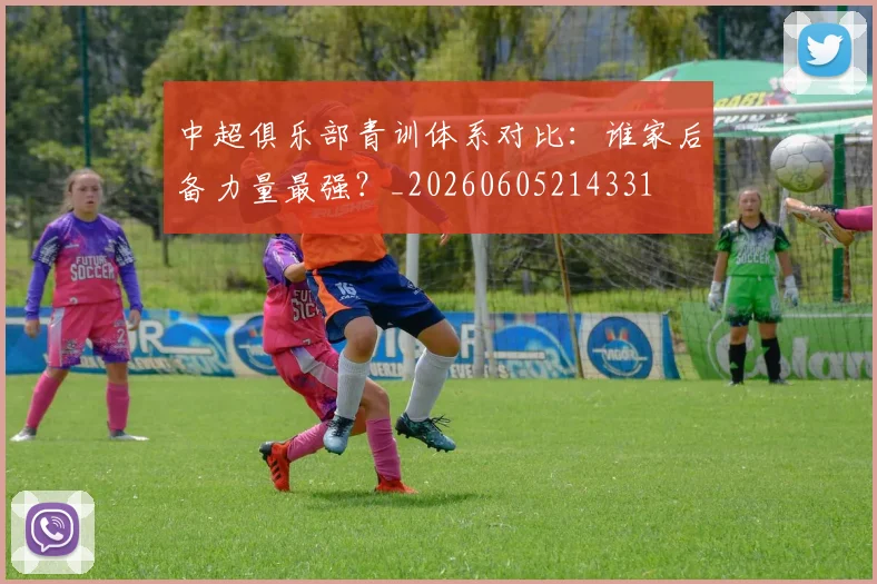中超俱乐部青训体系对比:谁家后备力量最强?_20260605214331