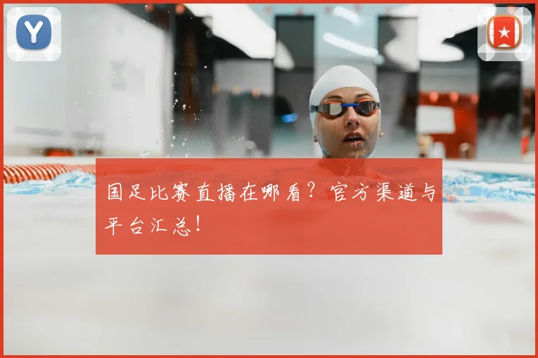 国足比赛直播在哪看?官方渠道与平台汇总!