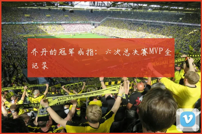 乔丹的冠军戒指：六次总决赛MVP全记录