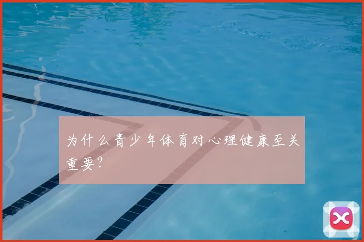 为什么青少年体育对心理健康至关重要？