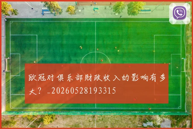 欧冠对俱乐部财政收入的影响有多大?_20260528193315