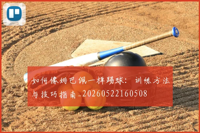 如何像姆巴佩一样踢球:训练方法与技巧指南_20260522160508