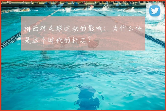 梅西对足球运动的影响:为什么他是这个时代的标志?