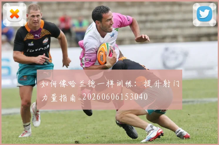 如何像哈兰德一样训练：提升射门力量指南_20260606153040