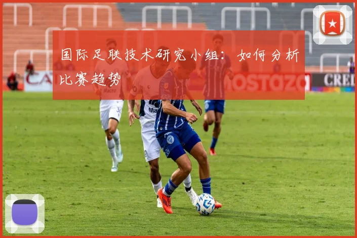 国际足联技术研究小组：如何分析比赛趋势