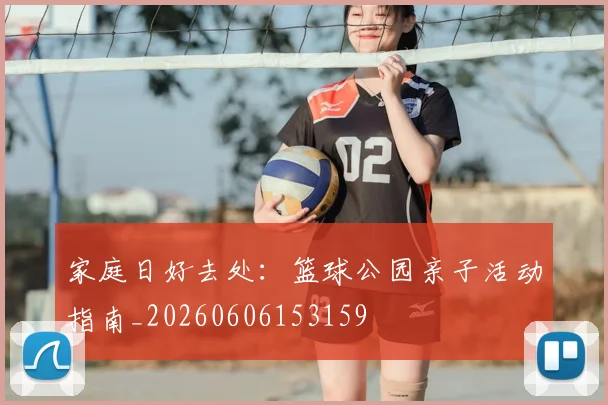 家庭日好去处:篮球公园亲子活动指南_20260606153159