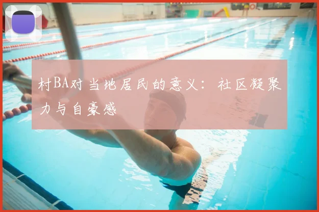村BA对当地居民的意义:社区凝聚力与自豪感