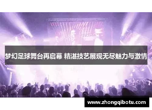 梦幻足球舞台再启幕 精湛技艺展现无尽魅力与激情